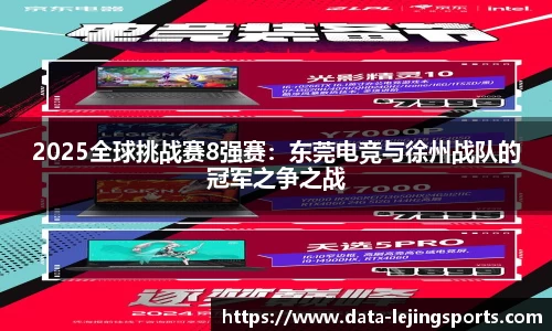 2025全球挑战赛8强赛：东莞电竞与徐州战队的冠军之争之战