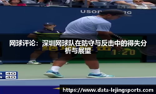 网球评论：深圳网球队在防守与反击中的得失分析与展望